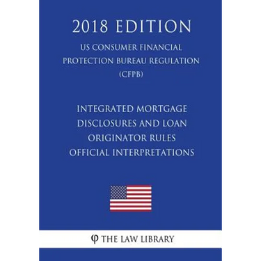 Integrated Mortgage Disclosures and Loan Originator Rules - Official Interpretations (US Consumer Financial Protection Bureau Regulation) (CFPB) (2018
