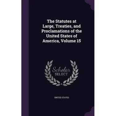 The Statutes at Large, Treaties, and Proclamations of the United States of America, Volume 15