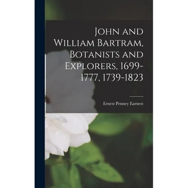 John and William Bartram, Botanists and Explorers, 1699-1777, 1739-1823