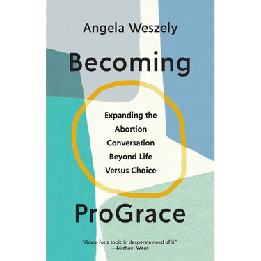 Becoming ProGrace: Expanding the Abortion Conversation Beyond Life Versus Choice