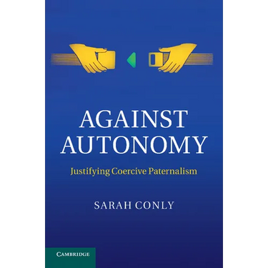Against Autonomy: Justifying Coercive Paternalism