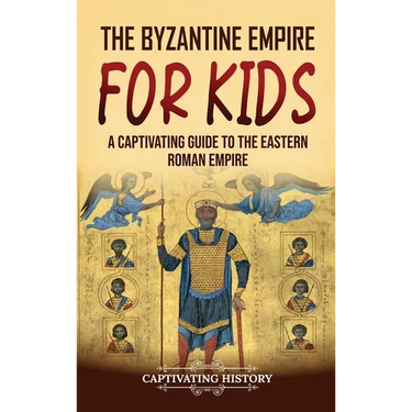 The Byzantine Empire for Kids: A Captivating Guide to the Eastern Roman Empire