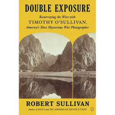 Double Exposure: Resurveying the West with Timothy O'Sullivan, America's Most Mysterious War Photographer