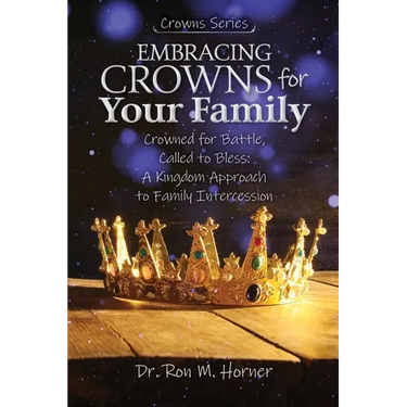 Embracing Crowns for Your Family: Crowned for Battle, Called to Bless: A Kingdom Approach to Family Intercession