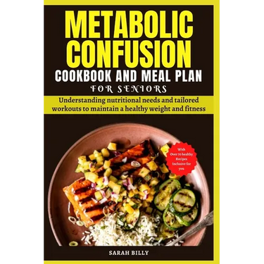 Metabolic Confusion Cookbook and Meal Plan for Senior: Understanding nutritional needs and tailored workouts to maintain a healthy weight and fitness