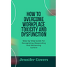 How to Overcome Workplace Toxicity and Dysfunction: Step-by-Step Guide For Recognizing, Responding And Reclaiming Control