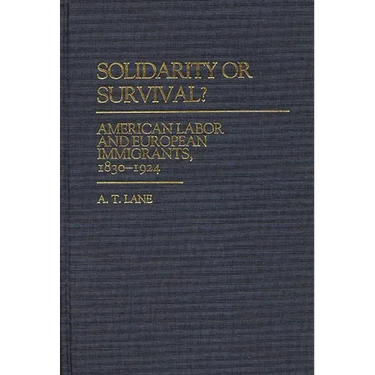 Solidarity or Survival?: American Labor and European Immigrants, 1830-1924