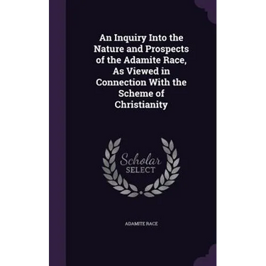 An Inquiry Into the Nature and Prospects of the Adamite Race, As Viewed in Connection With the Scheme of Christianity
