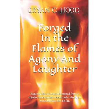 Forged In The Flames Of Agony And Laughter: Experiences and lessons learned from a regular dude combat veteran who's lived an extraordinary life. So f