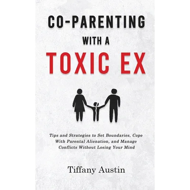 Co-Parenting With a Toxic Ex: Tips and Strategies to Set Boundaries, Cope With Parental Alienation, and Manage Conflicts Without Losing Your Mind