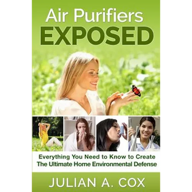 Air Purifiers Exposed: Everything You Need to Know to Create the Ultimate Home Environmental Defense