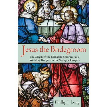 Jesus the Bridegroom: The Origin of the Eschatological Feast as a Wedding Banquet in the Synoptic Gospels