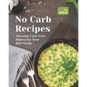 No Carb Recipes: Amazing Carb-Free Dishes for Your Diet Needs