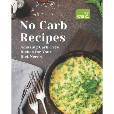 No Carb Recipes: Amazing Carb-Free Dishes for Your Diet Needs