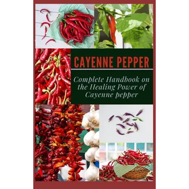 Cayenne Pepper: Complete Handbook on The Healing Power of Cayenne Pepper