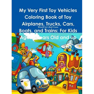 My Very First Toy Vehicles Coloring Book of Toy Airplanes, Trucks, Cars, Boats, and Trains: For Kids Ages 3 Years Old and up