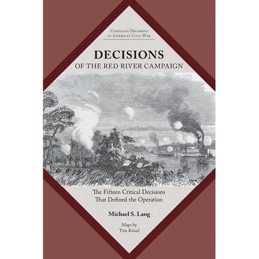Decisions of the Red River Campaign: The Fifteen Critical Decisions That Defined the Operation