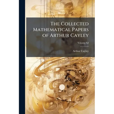 The Collected Mathematical Papers of Arthur Cayley; Volume XI