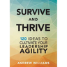 Survive and Thrive: 120 Ideas to Cultivate Your Leadership Agility