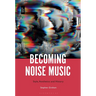 Becoming Noise Music: Style, Aesthetics, and History
