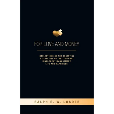 For Love and Money: Reflections on the Essential Disciplines of Institutional Investment Management, Life and Happiness