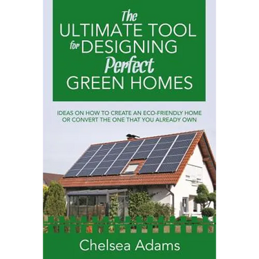 The Ultimate Tool for Designing Perfect Green Homes: Ideas on How to Create an Eco-Friendly Home or Convert the One that You Already Own