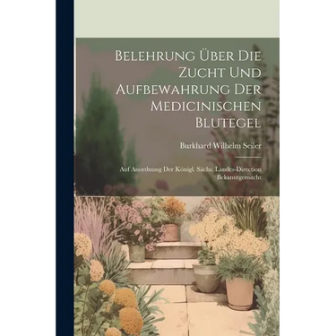 Belehrung Über Die Zucht Und Aufbewahrung Der Medicinischen Blutegel: Auf Anordnung Der Königl. Sächs. Landes-direction Bekanntgemacht