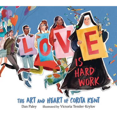 Love Is Hard Work: The Art and Heart of Corita Kent