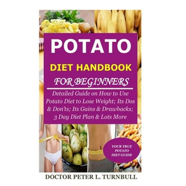 Potato Diet Handbook for Beginners: Detailed Guide on How to Use Potato Diet to Lose Weight; Its Dos & Don'ts; Its Gains & Drawbacks; 3 Day Diet Plan
