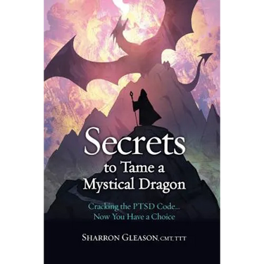 Secrets to Tame a Mystical Dragon: Cracking the PTSD Code... Now You Have a Choice