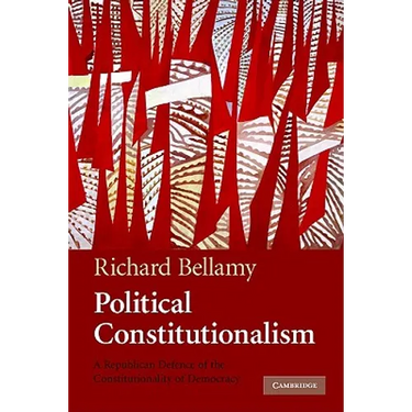 Political Constitutionalism: A Republican Defence of the Constitutionality of Democracy