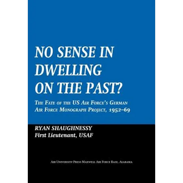 No Sense Dwelling in the Past: The Fate of the US Air Force's German Air Force Monograph Project, 1952-1969