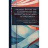 Hearing Before the Committee on the District of Columbia of the United ...