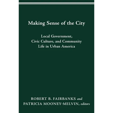 Making Sense of the City: Local Government, Civic Culture, and Community Life in Urban America
