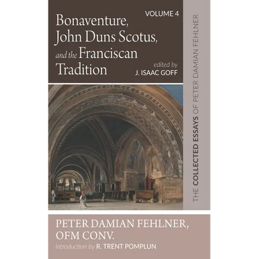 Bonaventure, John Duns Scotus, and the Franciscan Tradition: The Collected Essays of Peter Damian Fehlner, Ofm Conv: Volume 4