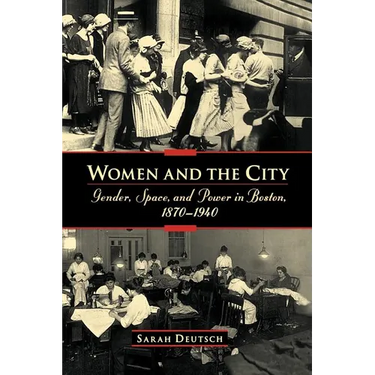 Women and the City: Gender, Space, and Power in Boston, 1870-1940