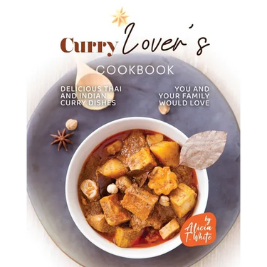 Curry Lover's Cookbook: Delicious Thai and Indian Curry Dishes You and Your Family Would Love