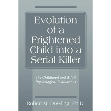Evolution of a Frightened Child into a Serial Killer: The Childhood and Adult Psychological Evaluations