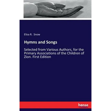 Hymns and Songs: Selected from Various Authors, for the Primary Associations of the Children of Zion. First Edition