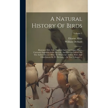 A Natural History Of Birds: Illustrated With Two Hundred And Five Copper Plates, Curiously Engraven From The Life. And Exactly Colour'd By The Aut