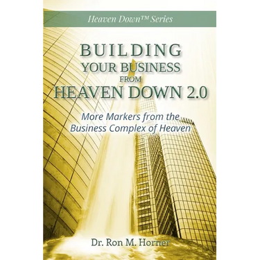 Building Your Business from Heaven Down 2.0: More Markers from the Business Complex of Heaven