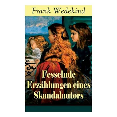 Fesselnde Erzählungen eines Skandalautors: Mine-Haha oder Über die körperliche Erziehung der jungen Mädchen + Der Verführer + Rabbi Esra + Die Schutzi