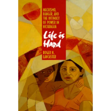 Life Is Hard: Machismo, Danger, and the Intimacy of Power in Nicaragua