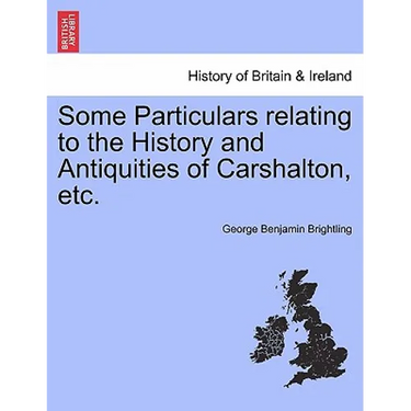 Some Particulars Relating to the History and Antiquities of Carshalton, Etc.