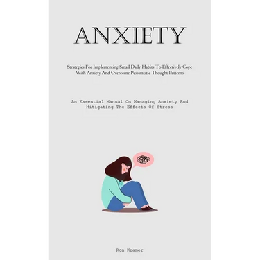 Anxiety: Strategies For Implementing Small Daily Habits To Effectively Cope With Anxiety And Overcome Pessimistic Thought Patterns (An Essential Manua