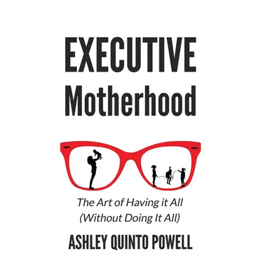 Executive Motherhood: The Art of Having It All Without Doing It All