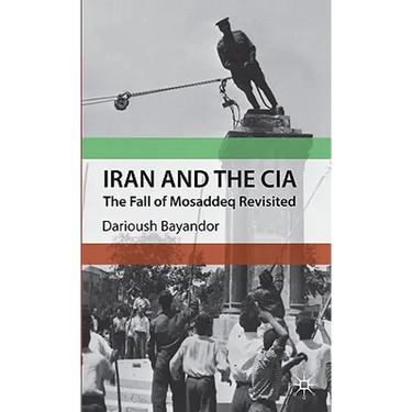 Iran and the CIA: The Fall of Mosaddeq Revisited
