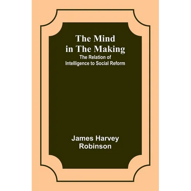The Mind in the Making: The Relation of Intelligence to Social Reform