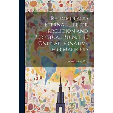 Religion and Eternal Life, or Irreligion and Perpetual Ruin, the Only Alternative for Mankind