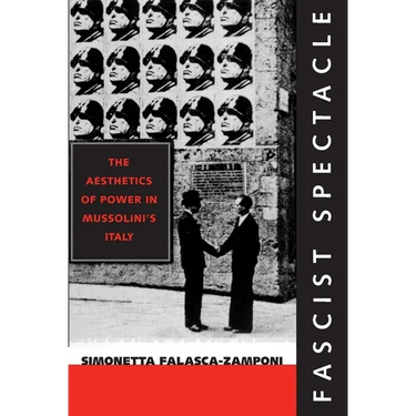 Fascist Spectacle: The Aesthetics of Power in Mussolini's Italy Volume 28